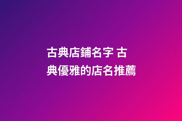 古典店鋪名字 古典優雅的店名推薦-第1張-店鋪起名-玄機派